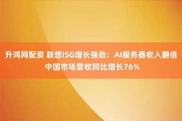 升鸿网配资 联想ISG增长强劲：AI服务器收入翻倍 中国市场营收同比增长76%