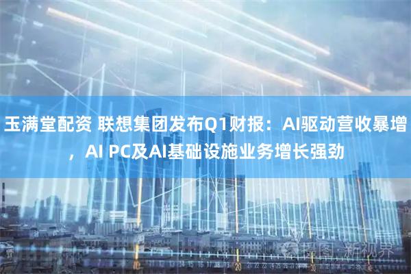 玉满堂配资 联想集团发布Q1财报：AI驱动营收暴增，AI PC及AI基础设施业务增长强劲