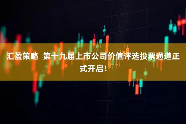 汇盈策略  第十九届上市公司价值评选投票通道正式开启！