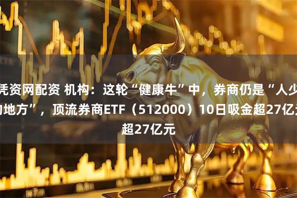 凭资网配资 机构：这轮“健康牛”中，券商仍是“人少的地方”，顶流券商ETF（512000）10日吸金超27亿元