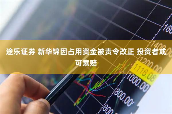 途乐证券 新华锦因占用资金被责令改正 投资者或可索赔