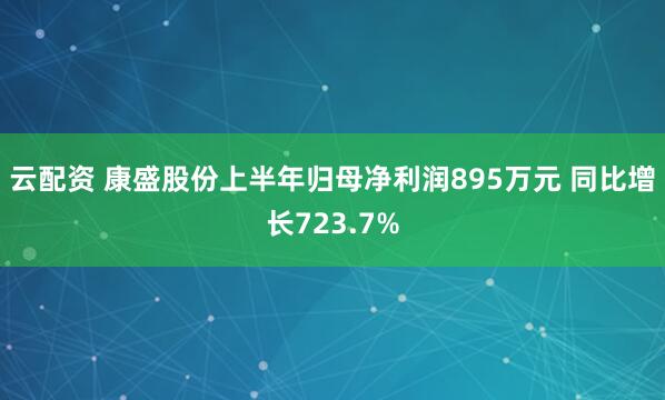云配资 康盛股份上半年归母净利润895万元 同比增长723.7%