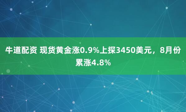 牛道配资 现货黄金涨0.9%上探3450美元，8月份累涨4.8%