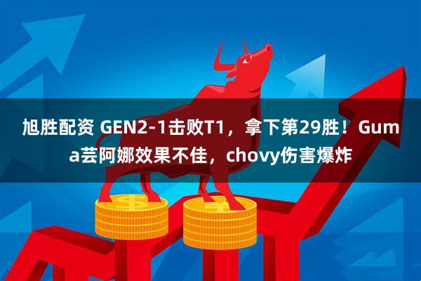 旭胜配资 GEN2-1击败T1，拿下第29胜！Guma芸阿娜效果不佳，chovy伤害爆炸