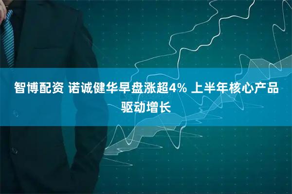 智博配资 诺诚健华早盘涨超4% 上半年核心产品驱动增长