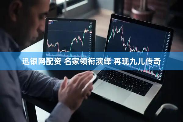 迅银网配资 名家领衔演绎&#32;再现九儿传奇