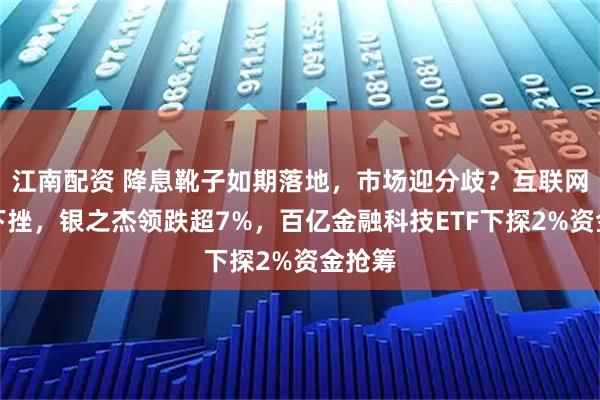 江南配资 降息靴子如期落地，市场迎分歧？互联网金融下挫，银之杰领跌超7%，百亿金融科技ETF下探2%资金抢筹
