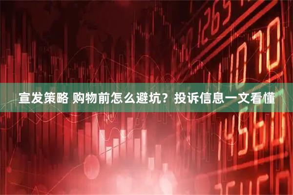 宣发策略 购物前怎么避坑？投诉信息一文看懂