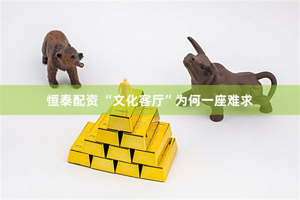 恒泰配资 “文化客厅”为何一座难求