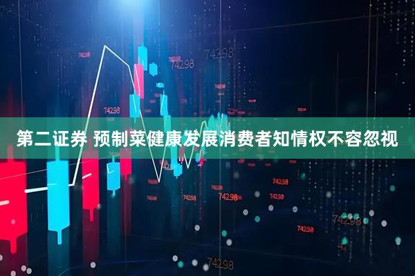 第二证券 预制菜健康发展消费者知情权不容忽视