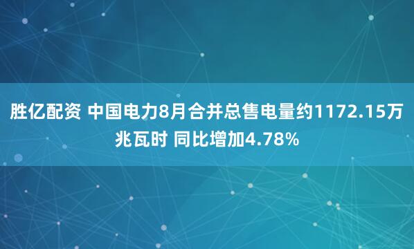 胜亿配资 中国电力8月合并总售电量约1172.15万兆瓦时 同比增加4.78%