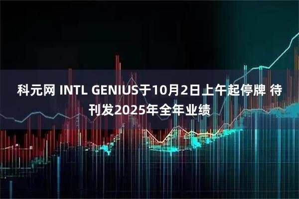 科元网 INTL GENIUS于10月2日上午起停牌 待刊发2025年全年业绩