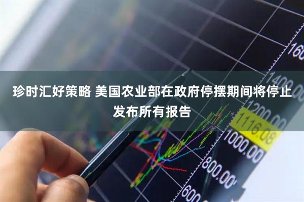 珍时汇好策略 美国农业部在政府停摆期间将停止发布所有报告