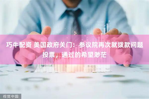 巧牛配资 美国政府关门：参议院再次就拨款问题投票，通过的希望渺茫