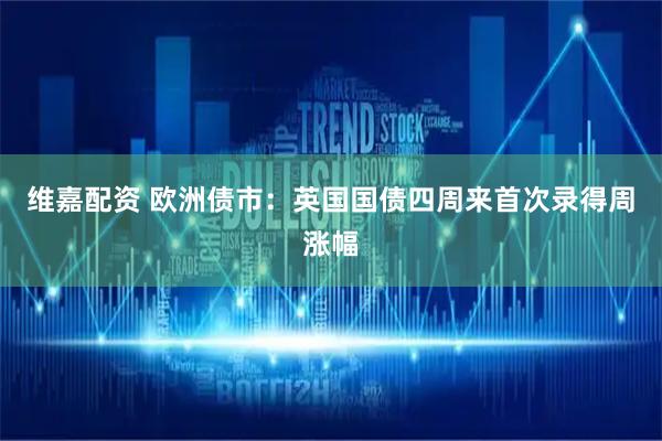 维嘉配资 欧洲债市：英国国债四周来首次录得周涨幅