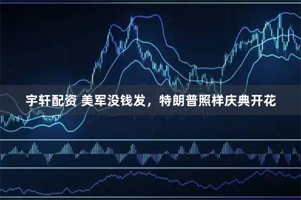 宇轩配资 美军没钱发，特朗普照样庆典开花