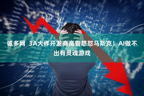 诚多网  3A大作开发商高管怒怼马斯克！AI做不出有灵魂游戏